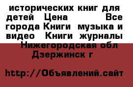 12 исторических книг для детей › Цена ­ 2 000 - Все города Книги, музыка и видео » Книги, журналы   . Нижегородская обл.,Дзержинск г.